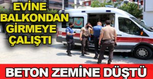 EVİNE BALKONDAN GİRMEYE ÇALIŞTI BETON ZEMİNE DÜŞTÜ