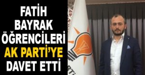 FATİH BAYRAK ÖĞRENCİLERİ AK PARTİ'YE DAVET ETTİ