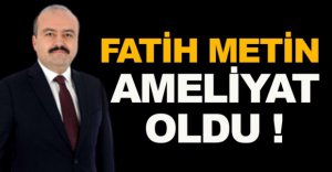 FATİH METİN AMELİYAT OLDU