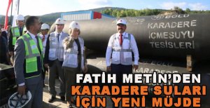 FATİH METİN’DEN KARADERE SULARI İÇİN YENİ MÜJDE