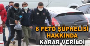 6 FETÖ ŞÜPHELİSİ HAKKINDA KARAR VERİLDİ