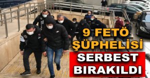 FETÖ OPERASYONUNDAKİ 9 ŞÜPHELİ SERBEST BIRAKILDI