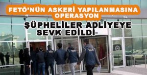 FETÖ ŞÜPHELİLERİ ADLİYEYE SEVK EDİLDİ