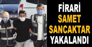 FİRARİ SAMET SANCAKTAR YAKALANDI