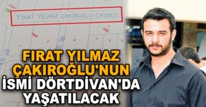 FIRAT YILMAZ ÇAKIROĞLU'NUN İSMİ DÖRTDİVAN'DA YAŞATILACAK