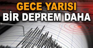 GECE YARISI BİR DEPREM DAHA