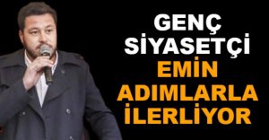 GENÇ SİYASETÇİ EMİN ADIMLARLA İLERLİYOR