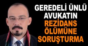 GEREDELİ AVUKATIN ÖLÜMÜNE SORUŞTURMA AÇILDI
