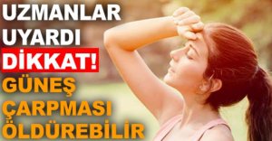 GÜNEŞ ÇARPMASI ÖLDÜREBİLİR..