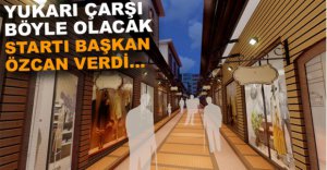 YUKARI ÇARŞI İÇİN START VERİLDİ