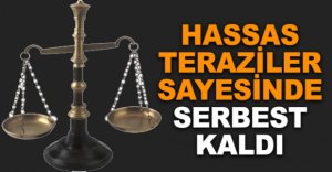 HASSAS TERAZİLER SAYESİNDE SERBEST BIRAKILDI