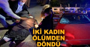 İKİ KADIN ÖLÜMDEN DÖNDÜ
