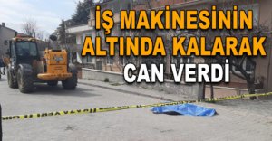 İŞ MAKİNESİNİN ALTINDA KALARAK CAN VERDİ