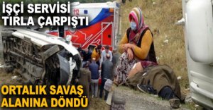 İŞÇİ SERVİSİ TIRLA ÇARPIŞTI