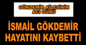 İSMAİL GÖKDEMİR HAYATINI KAYBETTİ