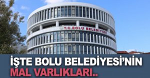İŞTE BOLU BELEDİYESİ’NİN MAL VARLIKLARI..