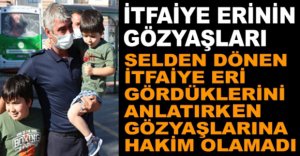 İTFAİYE ERİNİN GÖZYAŞLARI