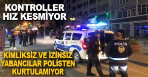 İZİNSİZ YABANCILAR POLİSTEN KURTULAMIYOR