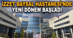 İZZET BAYSAL HASTANESİ’NDE YENİ DÖNEM BAŞLADI