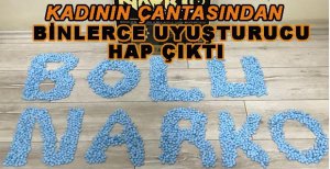 KADININ ÇANTASINDAN BİNLERCE UYUŞTURUCU HAP ÇIKTI