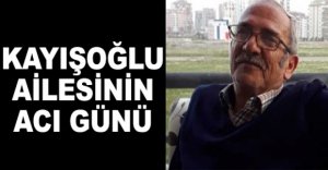 KAYIŞOĞLU AİLESİNİN ACI GÜNÜ