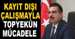 KAYIT DIŞI ÇALIŞMAYLA TOPYEKUN MÜCADELE