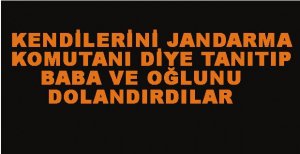 BABA VE OĞLUNU DOLANDIRDILAR