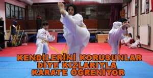 KENDİLERİNİ KORUSUNLAR DİYE KIZLARIYLA KARATE ÖĞRENİYOR