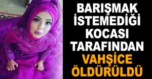 KOCASI TARAFINDAN VAHŞİCE ÖLDÜRÜLDÜ