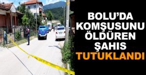 KOMŞUSUNU ÖLDÜREN ŞAHIS TUTUKLANDI