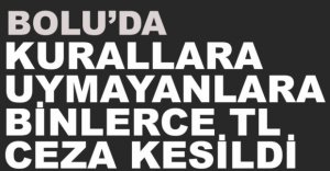 KURALLARA UYMAYANLARA CEZA YAĞDI