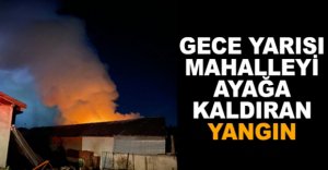 MAHALLEYİ AYAĞA KALDIRAN YANGIN