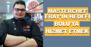 MASTERCHEF ERAY’IN HEDEFİ BOLU’YA HİZMET ETMEK