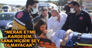 "MERAK ETME KARDEŞİM SANA HİÇBİR ŞEY OLMAYACAK"