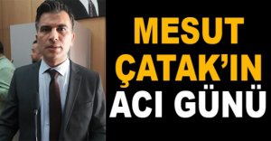 MESUT ÇATAK’IN ACI GÜNÜ