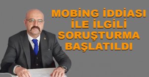 MOBİNG İDDİASI İLE İLGİLİ SORUŞTURMA BAŞLATILDI