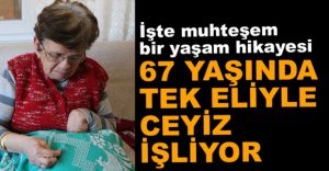 67 YAŞINDA TEK ELİYLE ÇEYİZ İŞLİYOR