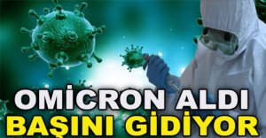 OMİCRON ALDI BAŞINI GİDİYOR