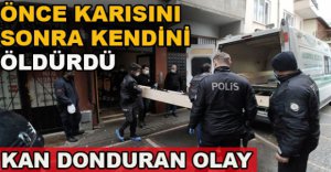 ÖNCE KARISINI SONRA KENDİNİ ÖLDÜRDÜ