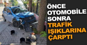 ÖNCE OTOMOBİLE SONRA TRAFİK IŞIKLARINA ÇARPTI