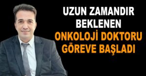 ONKOLOJİ DOKTORU GÖREVİNE BAŞLADI