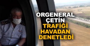 ORGENERAL ÇETİN TRAFİĞİ HAVADAN DENETLEDİ