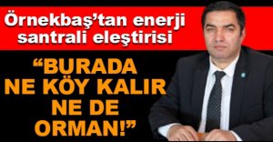 ÖRNEKBAŞ'TAN ENERJİ SANTİRALİ ELEŞTİRİ