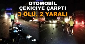 OTOMOBİL ÇEKİCİYE ÇARPTI, 3 ÖLÜ