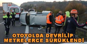 OTOYOLDA DEVRİLİP METRELERCE SÜRÜKLENDİ