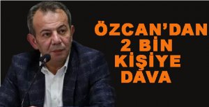 ÖZCAN’DAN 2 BİN KİŞİYE DAVA