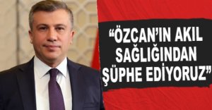 "ÖZCAN'IN AKIL SAĞLIĞINDAN ŞÜPHE EDİYORUZ"