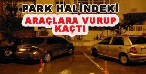 PARK HALİNDEKİ ARAÇLARA VURUP KAÇTI