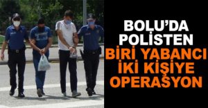 POLİSTEN BİRİ YABANCI İKİ KİŞİYE OPERASYON