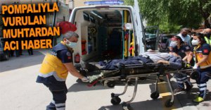 POMPALIYLA VURULAN MUHTARDAN ACI HABER GELDİ